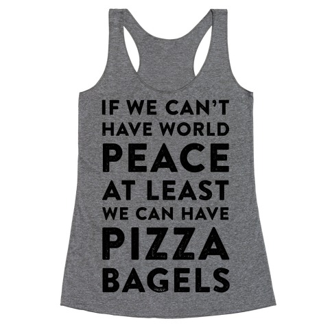 If We Can't Have World Peace at Least We Can Have Pizza Bagels Racerback Tank Top
