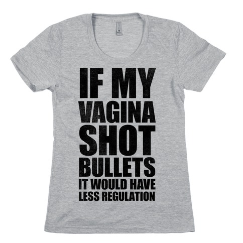 If My Vagina Shot Bullets It Would Have Less Regulation Womens T-Shirt