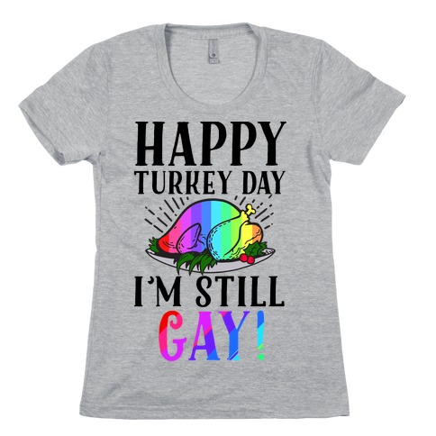 Happy Turkey Day I'm Still Gay Womens T-Shirt