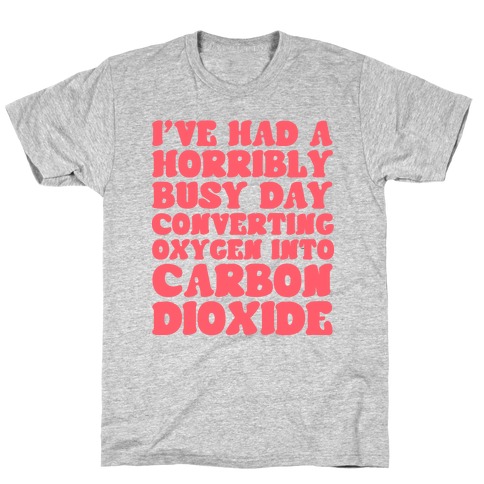 I've Had A Horribly Busy Day Converting Oxygen Into Carbon Dioxide T-Shirt
