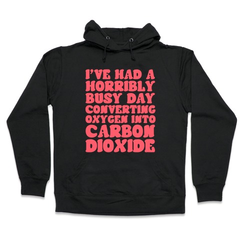 I've Had A Horribly Busy Day Converting Oxygen Into Carbon Dioxide Hooded Sweatshirt