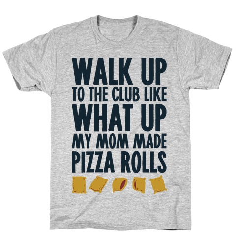 Walk Up to the Club Like What Up My Mom Made Pizza Rolls T-Shirt