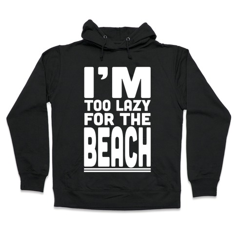 I'm Too Lazy for the Beach! Hooded Sweatshirt