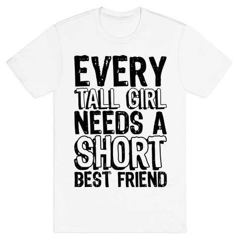 Every Tall Girl Needs A Short Best Friend T-Shirt