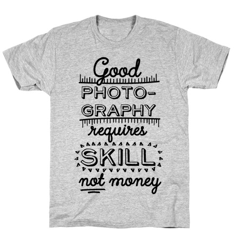 Good Photography Requires Skill Not Money T-Shirt