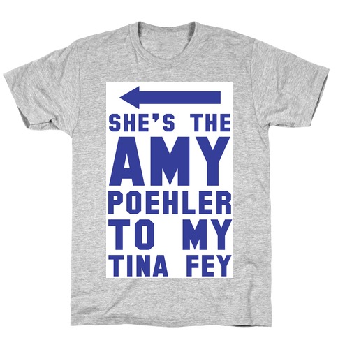 She's the Amy Poehler to my Tina Fey T-Shirt