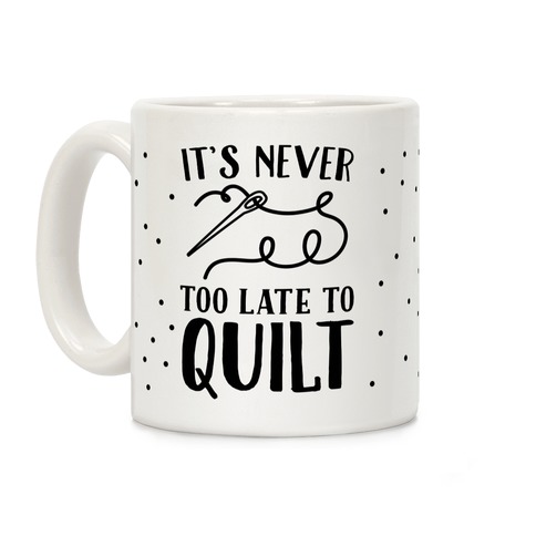 It's Never Too Late To Quilt Coffee Mug
