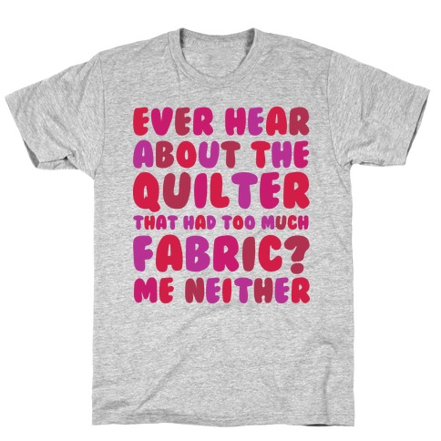 Ever Hear About The Quilter That Had Too Much Fabric? T-Shirt