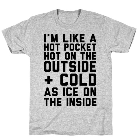 I'm Like A Hot Pocket Hot On the Outside & Cold As Ice On The Inside T-Shirt