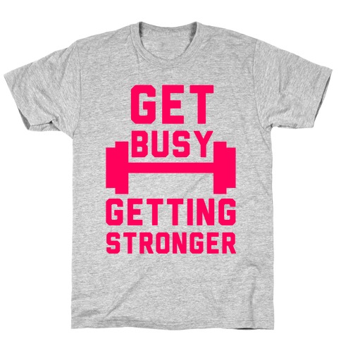 Get Busy Getting Stronger T-Shirt