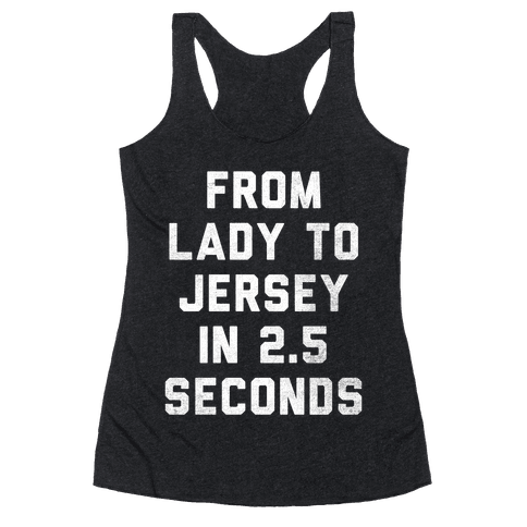 From Lady To Jersey In 2.5 Seconds - Racerback Tank - HUMAN