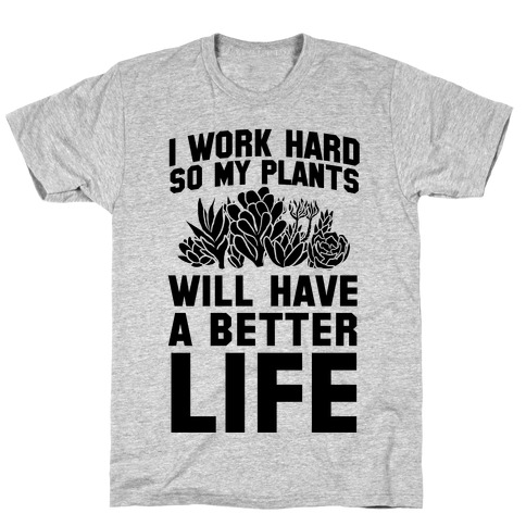 I Work Hard So My Plants Will Have a Better Life T-Shirt