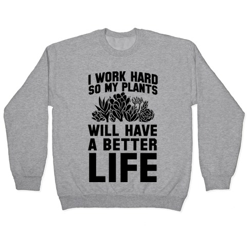 I Work Hard So My Plants Will Have a Better Life Pullover