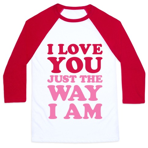 I Love You Just The Way I Am Baseball Tee | LookHUMAN