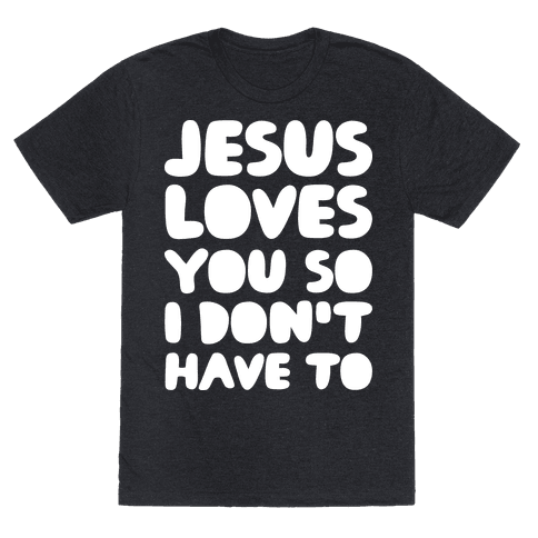 Download Jesus Loves You So I Don't Have To - TShirt - HUMAN