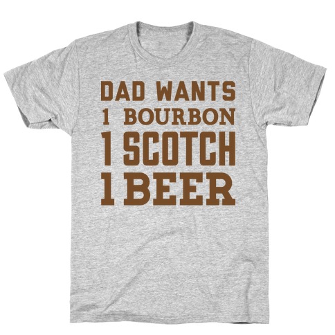 Dad Wants One Bourbon, One Scotch, One Beer. T-Shirt