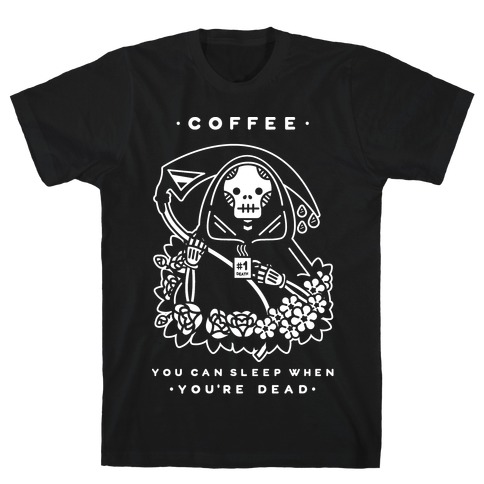 Coffee You Can Sleep When You're Dead T-Shirts | LookHUMAN