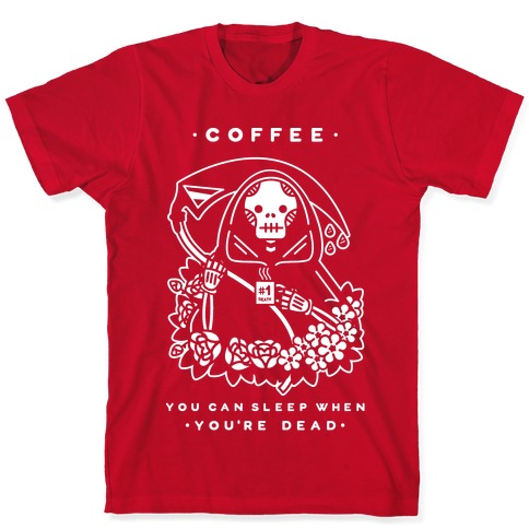 Coffee You Can Sleep When You're Dead T-Shirts | LookHUMAN