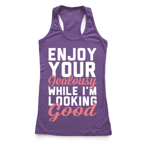 Enjoy Your Jealousy While I'm Looking Good Racerback Tank | LookHUMAN