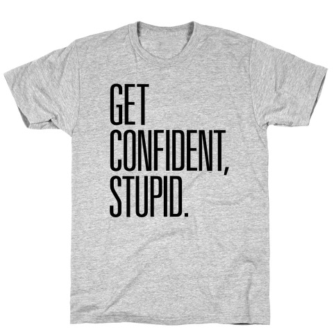 Get Confident, Stupid T-Shirt