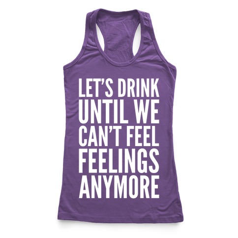 Let's Drink Until We Can't Feel Feeling Anymore Racerback Tank | LookHUMAN