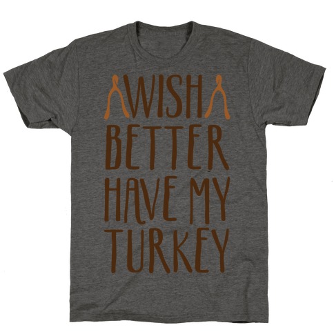 Wish Better Have My Turkey T-Shirt