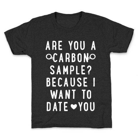 Are You A Carbon Sample Because I Want To Date You Kids T-Shirt