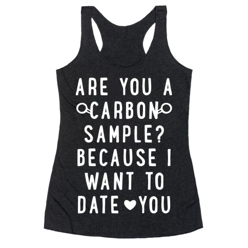 Are You A Carbon Sample Because I Want To Date You Racerback Tank Top