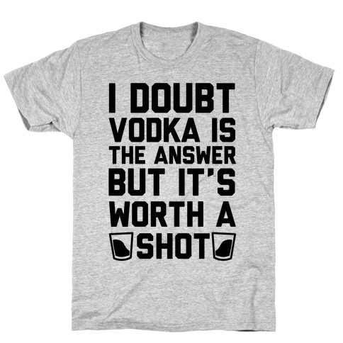 I Doubt Vodka Is The Answer But It's Worth A Shot T-Shirt