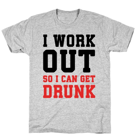 I Work Out So I Can Get Drunk T-Shirt