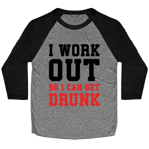 I Work Out So I Can Get Drunk Baseball Tee