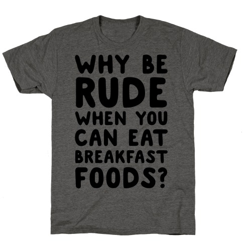 Why Be Rude When You Can Eat Breakfast Foods T-Shirt