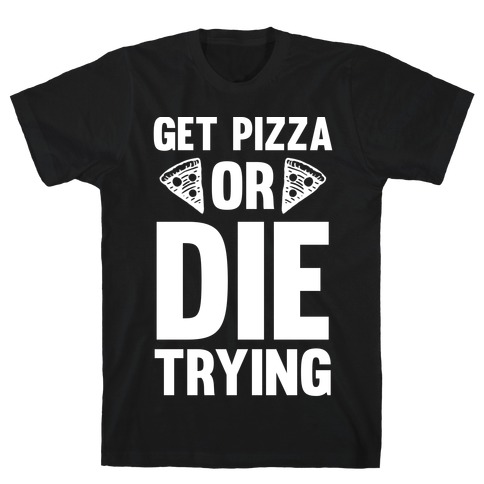 Get Pizza Or Die Trying T-Shirt
