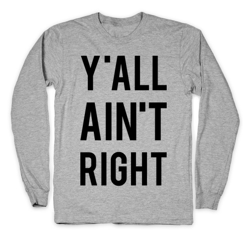 Y'all Ain't Right Long Sleeve T-Shirt