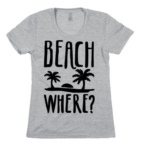 Beach Where? Womens T-Shirt