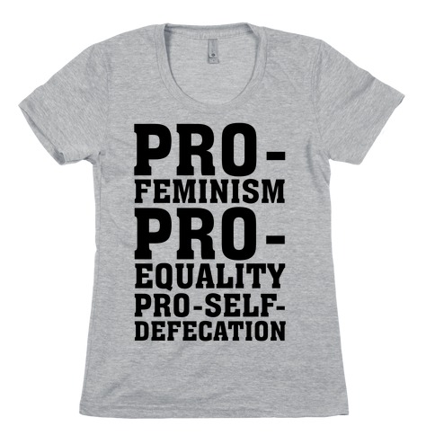 Pro- Feminism Pro-Equality Pro-Self-Defecation Womens T-Shirt