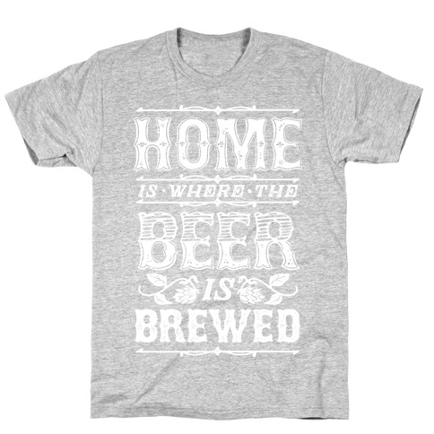 Home Is Where The Beer Is Brewed T-Shirt