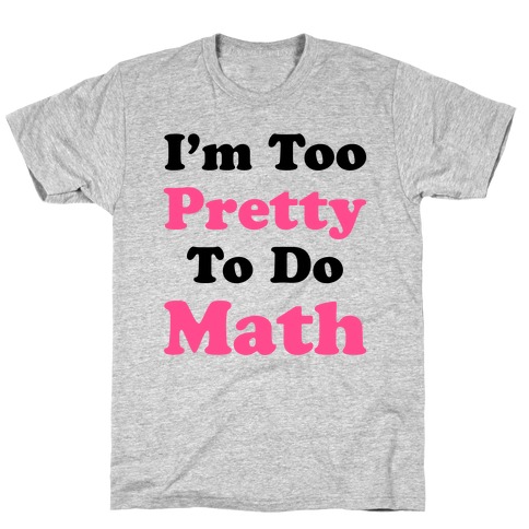 I'm Too Pretty To Do Math T-Shirt | LookHUMAN