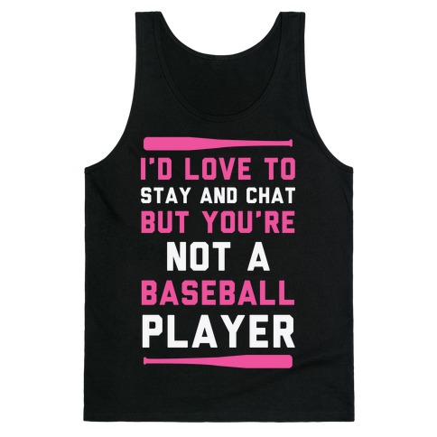 I'd Love To Stay And Chat But You're Not A Baseball Player Tank Top