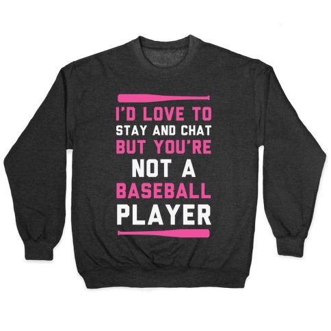 I'd Love To Stay And Chat But You're Not A Baseball Player Pullover