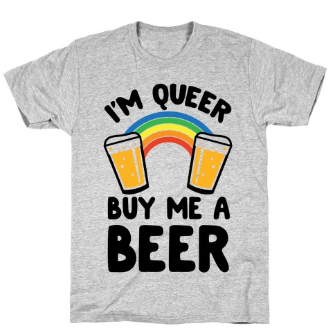 I'm Queer Buy Me A Beer T-Shirt