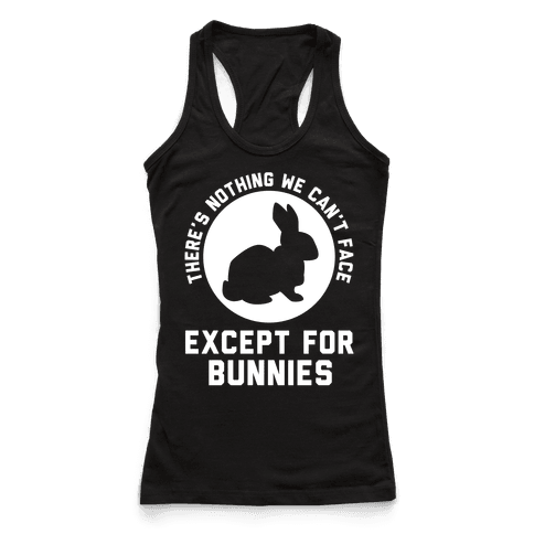 There's Nothing We Can't Face Except For Bunnies - Racerback Tank Tops ...