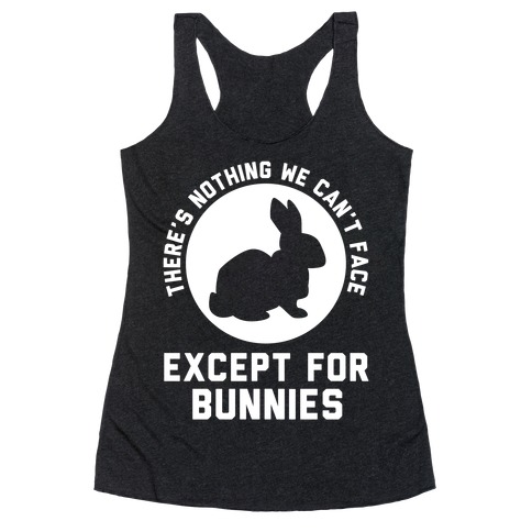 There's Nothing We Can't Face Except For Bunnies Racerback Tank Top