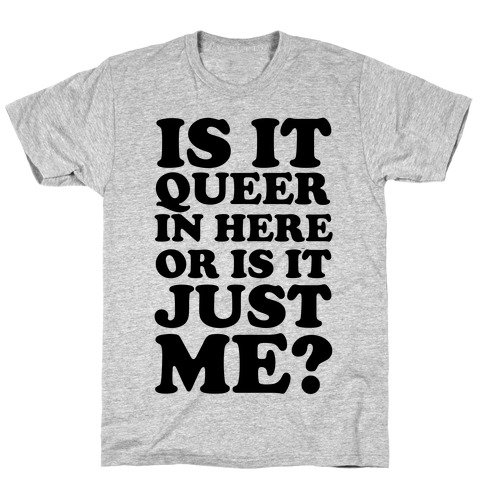Is It Queer In Here Or Is It Just Me T-Shirt