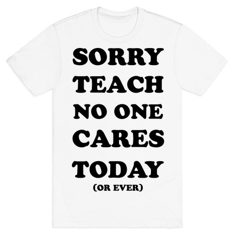 Sorry Teach No One Cares Today T-Shirt