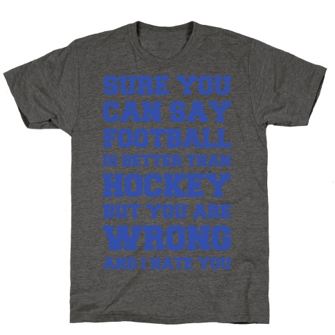 Sure You Can Say Football Is Better Than Hockey But You Are Wrong And I Hate You T-Shirt