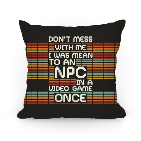 Don't Mess With Me I Was Mean To An NPC Pillow