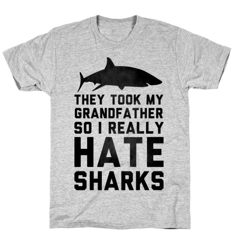 They Took My Grandfather So I Really Hate Sharks T-Shirt