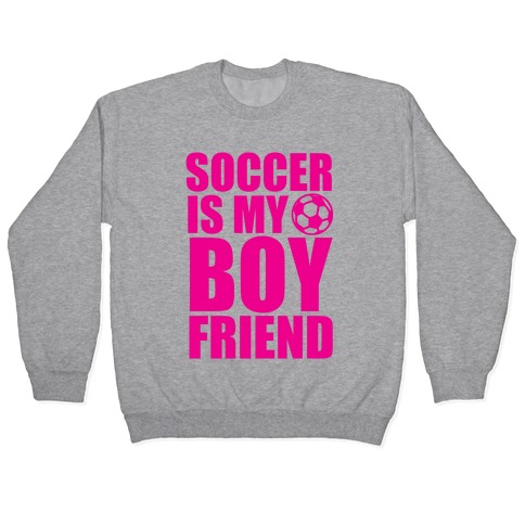 soccer is my boyfriend sweatshirt