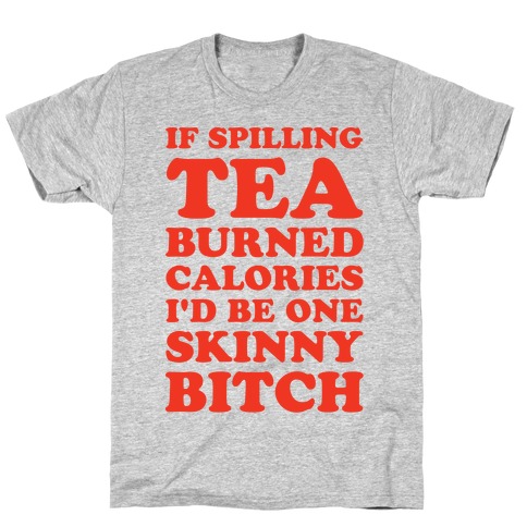 If Spilling Tea Burned Calories I'd Be One Skinny Bitch T-Shirt